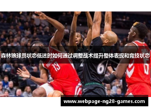 森林狼球员状态低迷时如何通过调整战术提升整体表现和竞技状态 森林狼球员状态低迷时如何通过调整战术提升整体表现和竞技状态