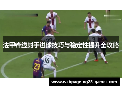 法甲锋线射手进球技巧与稳定性提升全攻略 法甲锋线射手进球技巧与稳定性提升全攻略