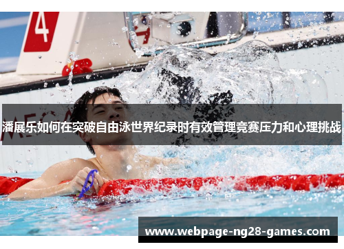 潘展乐如何在突破自由泳世界纪录时有效管理竞赛压力和心理挑战