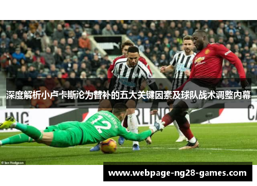 深度解析小卢卡斯沦为替补的五大关键因素及球队战术调整内幕