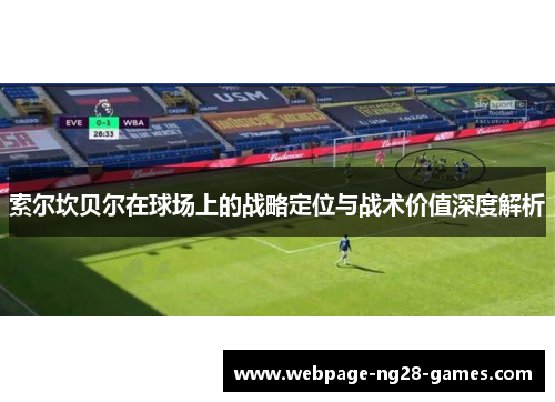 索尔坎贝尔在球场上的战略定位与战术价值深度解析 索尔坎贝尔在球场上的战略定位与战术价值深度解析