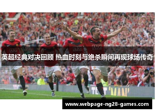 英超经典对决回顾 热血时刻与绝杀瞬间再现球场传奇