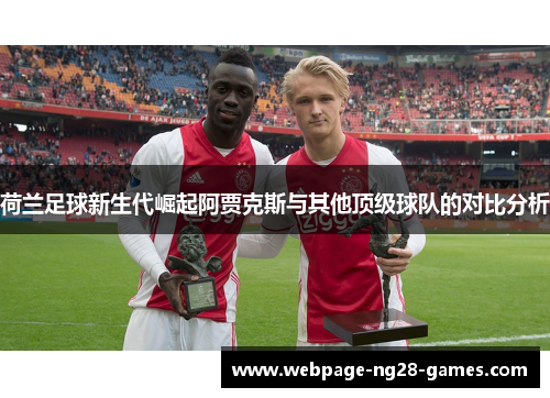荷兰足球新生代崛起阿贾克斯与其他顶级球队的对比分析