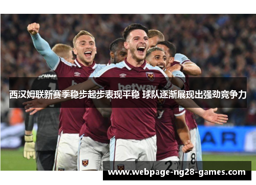 西汉姆联新赛季稳步起步表现平稳 球队逐渐展现出强劲竞争力