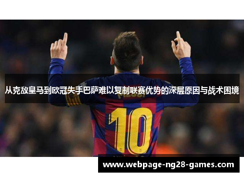 从克敌皇马到欧冠失手巴萨难以复制联赛优势的深层原因与战术困境