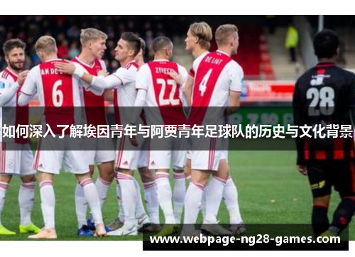 如何深入了解埃因青年与阿贾青年足球队的历史与文化背景