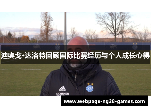 迪奥戈·达洛特回顾国际比赛经历与个人成长心得 迪奥戈·达洛特回顾国际比赛经历与个人成长心得
