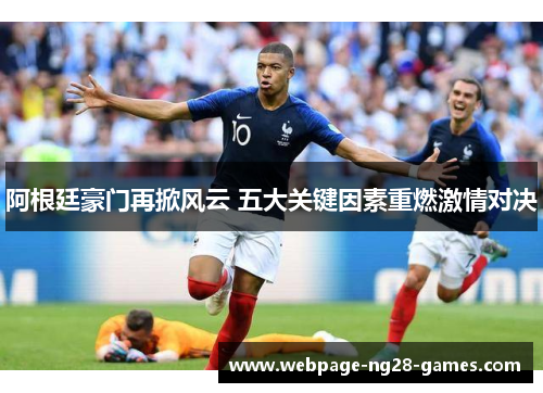 阿根廷豪门再掀风云 五大关键因素重燃激情对决 阿根廷豪门再掀风云 五大关键因素重燃激情对决