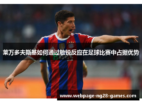 莱万多夫斯基如何通过敏锐反应在足球比赛中占据优势 莱万多夫斯基如何通过敏锐反应在足球比赛中占据优势