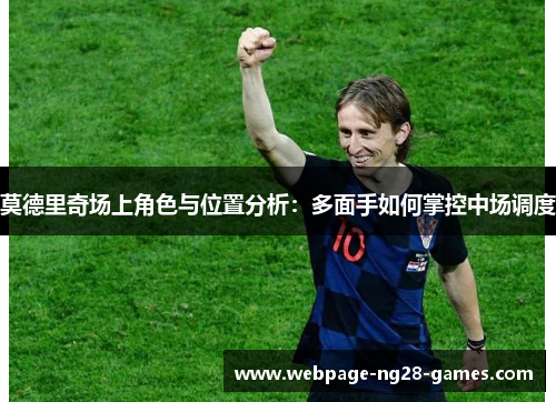 莫德里奇场上角色与位置分析：多面手如何掌控中场调度