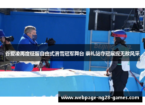 谷爱凌再度征服自由式滑雪冠军舞台 崇礼站夺冠展现无敌风采